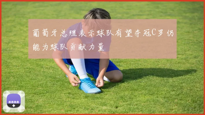 葡萄牙总理表示球队有望夺冠C罗仍能为球队贡献力量