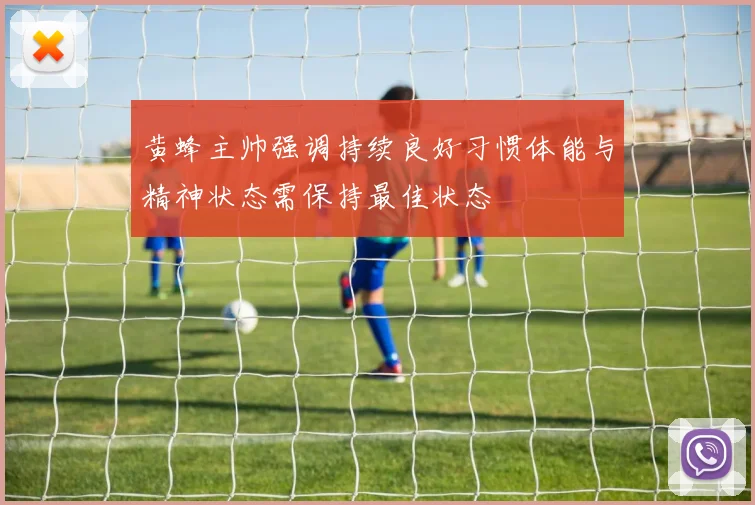 黄蜂主帅强调持续良好习惯体能与精神状态需保持最佳状态