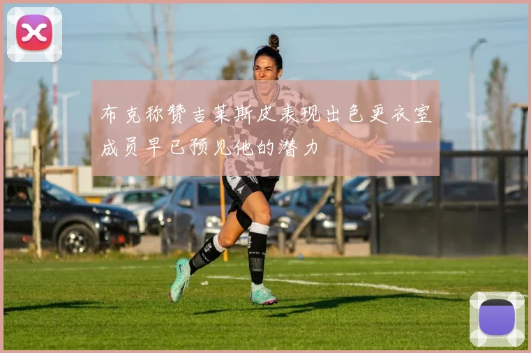 布克称赞吉莱斯皮表现出色更衣室成员早已预见他的潜力