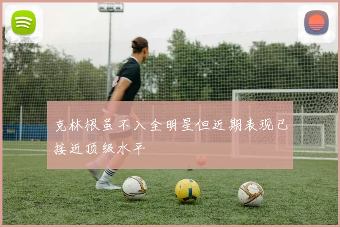 克林根虽不入全明星但近期表现已接近顶级水平