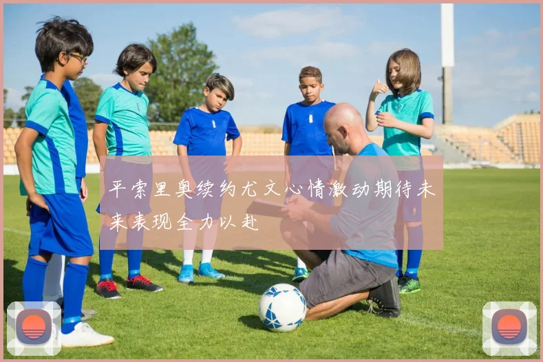 平索里奥续约尤文心情激动期待未来表现全力以赴