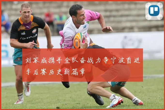 刘家成携手全队奋战力争宁波首进季后赛历史新篇章