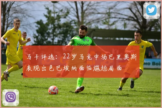 马卡评选：22岁马竞中场巴里奥斯表现出色巴埃纳面临尴尬局面