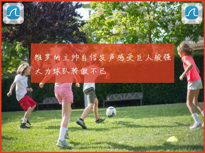 维罗纳主帅自信发声感受巨人般强大为球队骄傲不已
