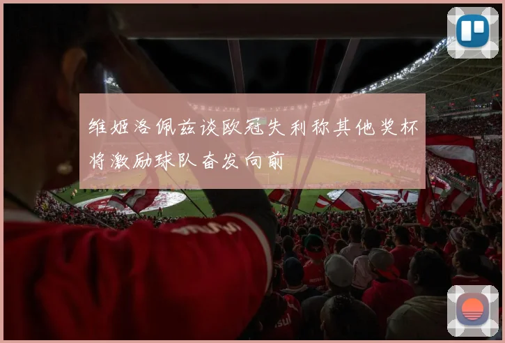 维姬洛佩兹谈欧冠失利称其他奖杯将激励球队奋发向前