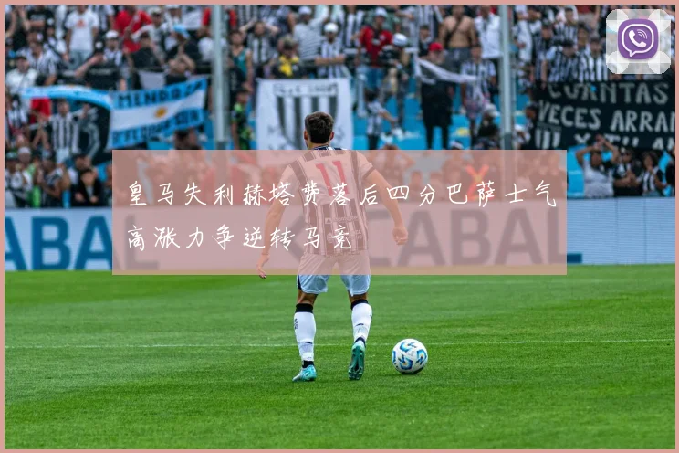 皇马失利赫塔费落后四分巴萨士气高涨力争逆转马竞