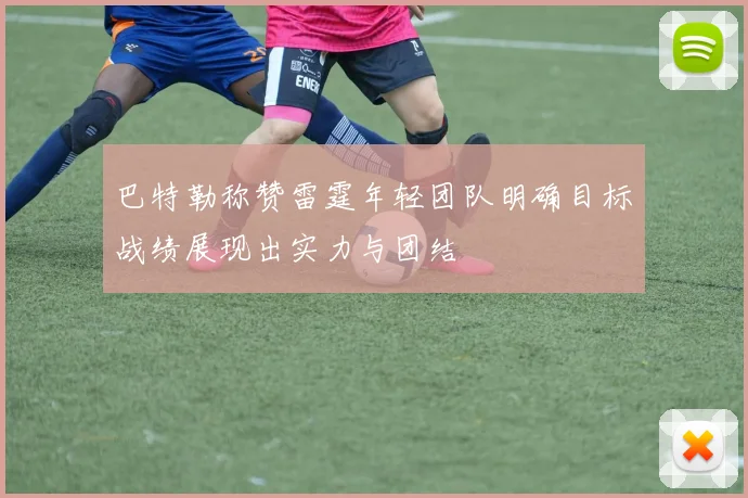 巴特勒称赞雷霆年轻团队明确目标战绩展现出实力与团结