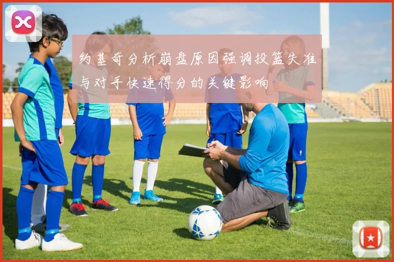 约基奇分析崩盘原因强调投篮失准与对手快速得分的关键影响