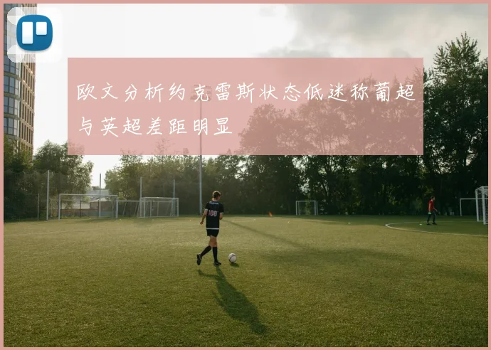 欧文分析约克雷斯状态低迷称葡超与英超差距明显