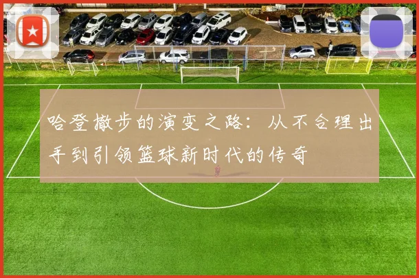哈登撤步的演变之路：从不合理出手到引领篮球新时代的传奇