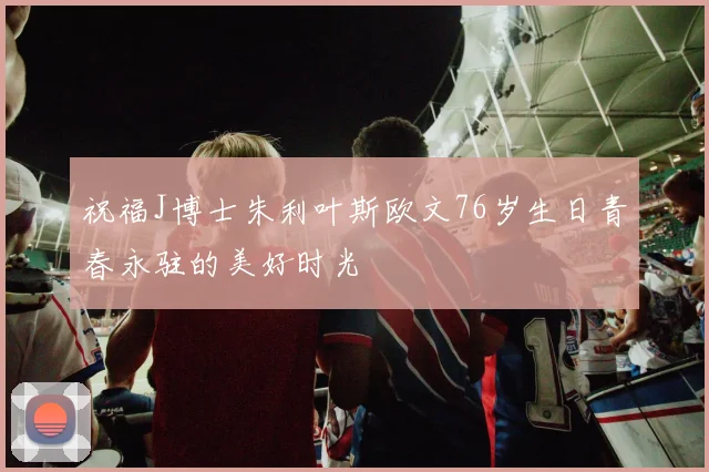 祝福J博士朱利叶斯欧文76岁生日青春永驻的美好时光