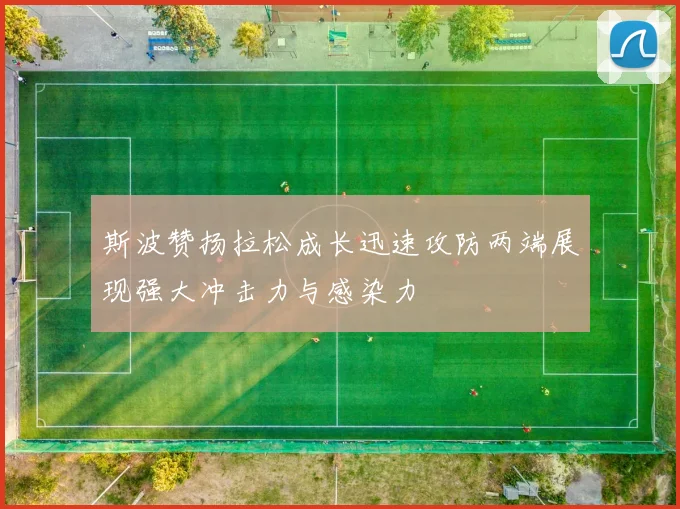 斯波赞扬拉松成长迅速攻防两端展现强大冲击力与感染力